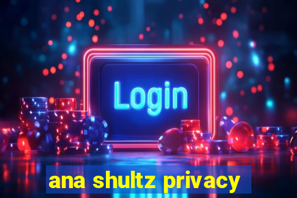 ana shultz privacy